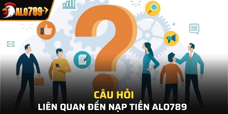 Giải đáp các câu hỏi nạp tiền Alo789 thường gặp