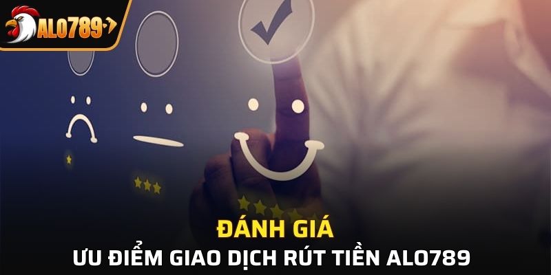 Đánh giá ưu điểm giao dịch nhà cái Alo789