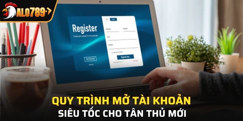Quy trình mở tài khoản siêu tốc cho tân thủ mới